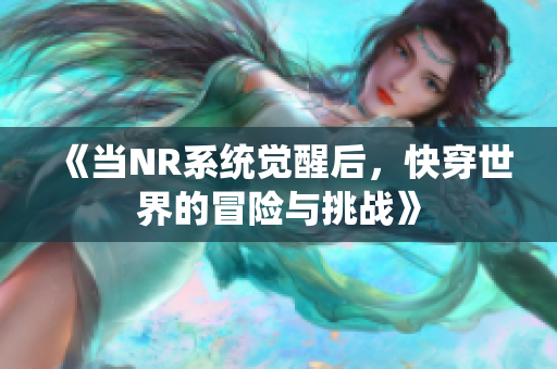 《当NR系统觉醒后，快穿世界的冒险与挑战》
