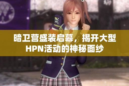 暗卫营盛装启幕，揭开大型HPN活动的神秘面纱