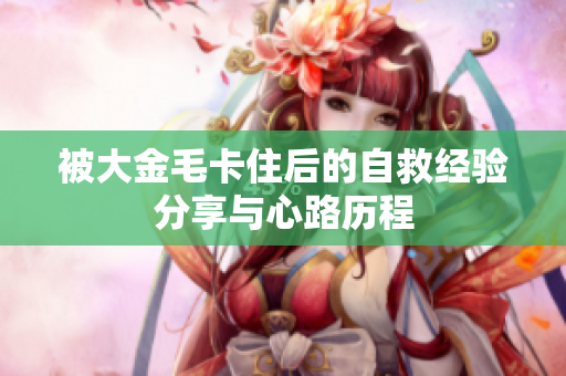 被大金毛卡住后的自救经验分享与心路历程