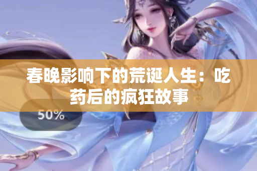 春晚影响下的荒诞人生：吃药后的疯狂故事