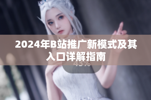 2024年B站推广新模式及其入口详解指南