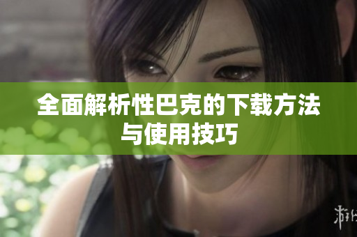 全面解析性巴克的下载方法与使用技巧
