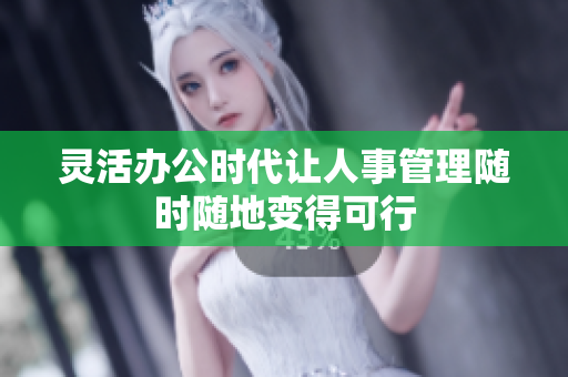 灵活办公时代让人事管理随时随地变得可行