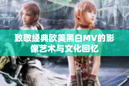 致敬经典欧美黑白MV的影像艺术与文化回忆