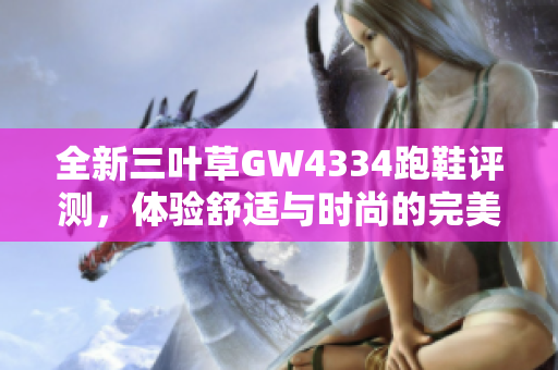 全新三叶草GW4334跑鞋评测，体验舒适与时尚的完美结合