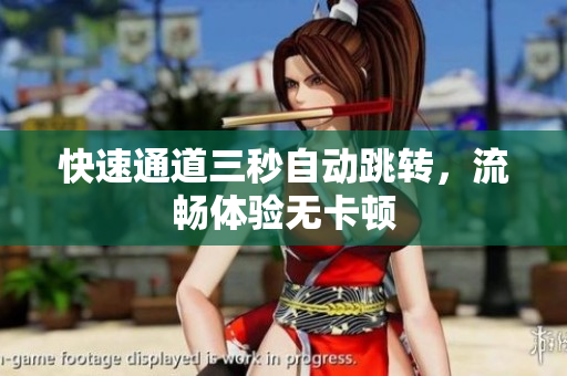 快速通道三秒自动跳转，流畅体验无卡顿