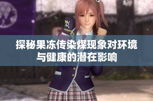 探秘果冻传染煤现象对环境与健康的潜在影响