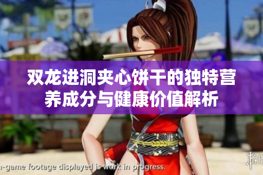 双龙进洞夹心饼干的独特营养成分与健康价值解析