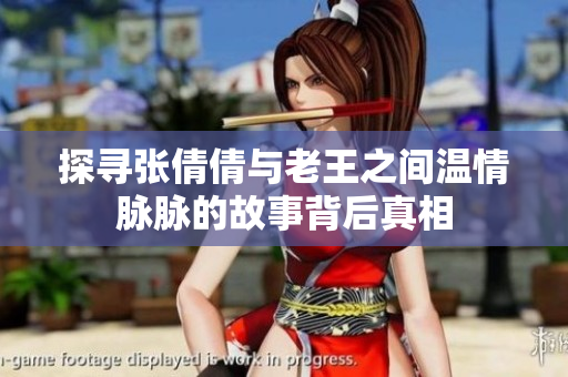探寻张倩倩与老王之间温情脉脉的故事背后真相