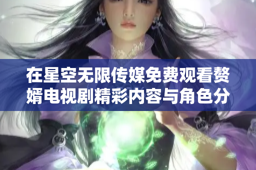 在星空无限传媒免费观看赘婿电视剧精彩内容与角色分析
