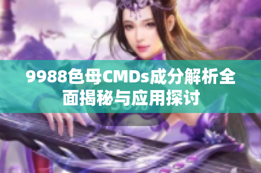 9988色母CMDs成分解析全面揭秘与应用探讨