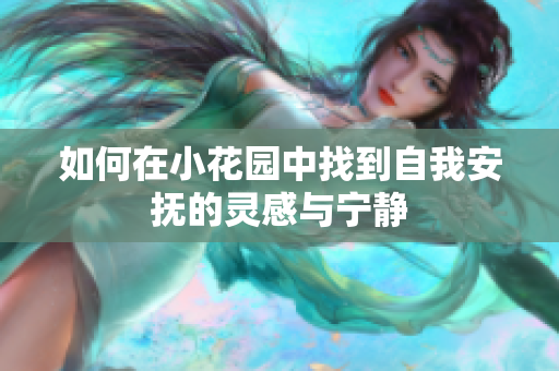 如何在小花园中找到自我安抚的灵感与宁静