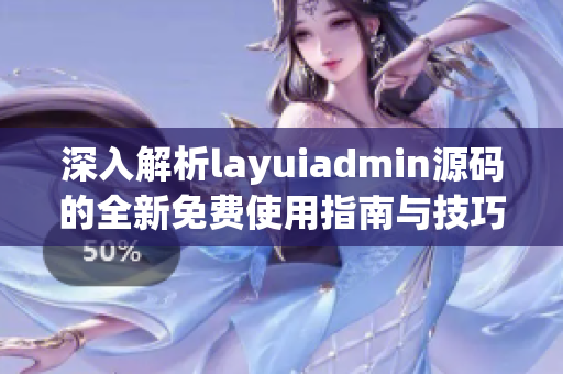 深入解析layuiadmin源码的全新免费使用指南与技巧
