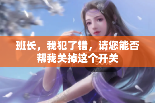 班长，我犯了错，请您能否帮我关掉这个开关