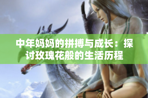 中年妈妈的拼搏与成长：探讨玫瑰花般的生活历程