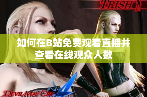 如何在B站免费观看直播并查看在线观众人数