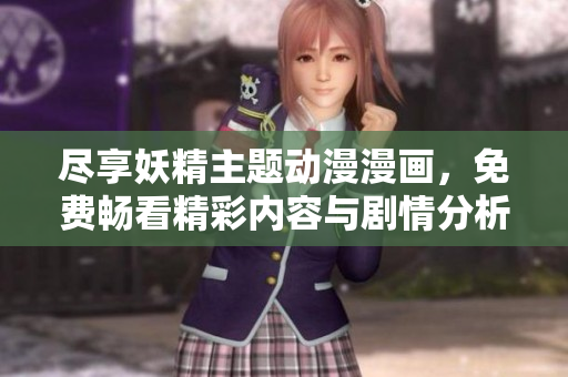 尽享妖精主题动漫漫画，免费畅看精彩内容与剧情分析