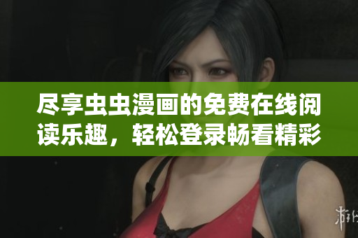 尽享虫虫漫画的免费在线阅读乐趣，轻松登录畅看精彩内容