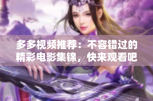 多多视频推荐：不容错过的精彩电影集锦，快来观看吧！