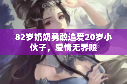 82岁奶奶勇敢追爱20岁小伙子，爱情无界限