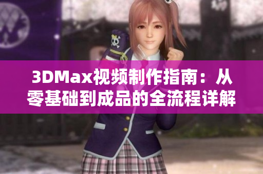 3DMax视频制作指南：从零基础到成品的全流程详解