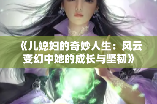 《儿媳妇的奇妙人生：风云变幻中她的成长与坚韧》