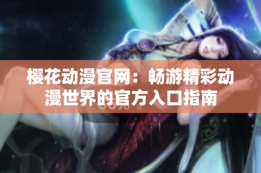 樱花动漫官网：畅游精彩动漫世界的官方入口指南