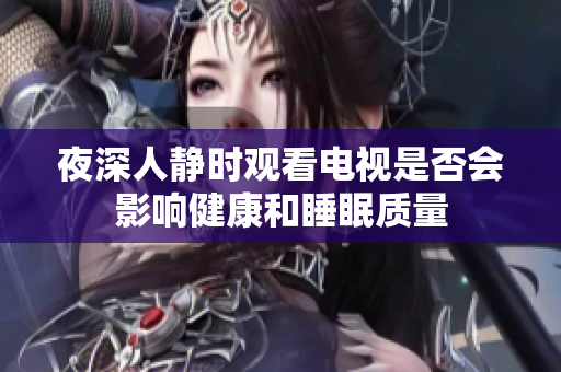 夜深人静时观看电视是否会影响健康和睡眠质量