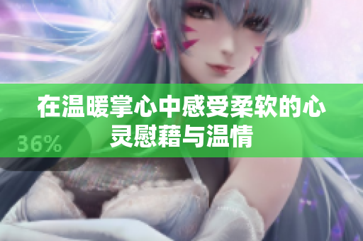 在温暖掌心中感受柔软的心灵慰藉与温情