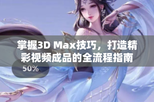 掌握3D Max技巧，打造精彩视频成品的全流程指南