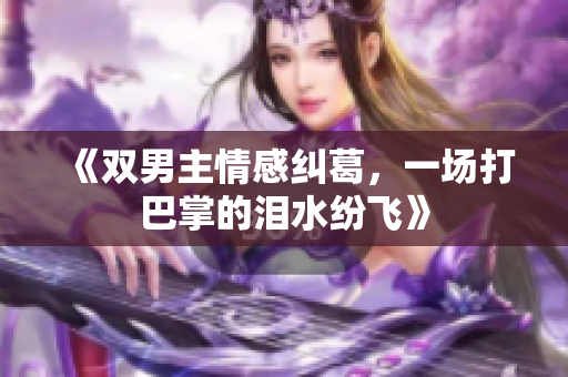 《双男主情感纠葛，一场打巴掌的泪水纷飞》