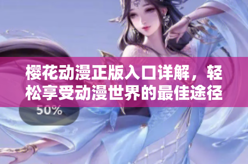 樱花动漫正版入口详解，轻松享受动漫世界的最佳途径