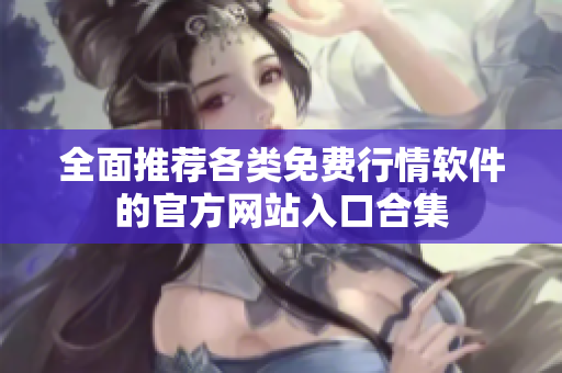 全面推荐各类免费行情软件的官方网站入口合集