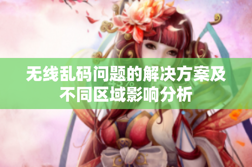 无线乱码问题的解决方案及不同区域影响分析