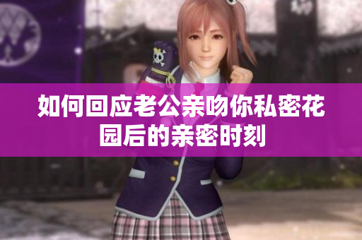 如何回应老公亲吻你私密花园后的亲密时刻