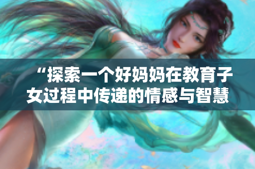 “探索一个好妈妈在教育子女过程中传递的情感与智慧”