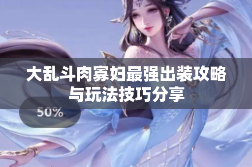 大乱斗肉寡妇最强出装攻略与玩法技巧分享