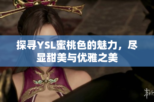 探寻YSL蜜桃色的魅力，尽显甜美与优雅之美
