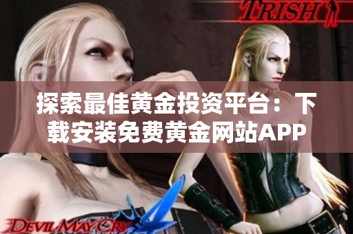 探索最佳黄金投资平台：下载安装免费黄金网站APP