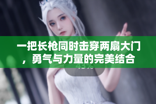 一把长枪同时击穿两扇大门，勇气与力量的完美结合