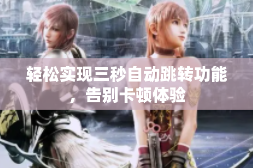 轻松实现三秒自动跳转功能，告别卡顿体验