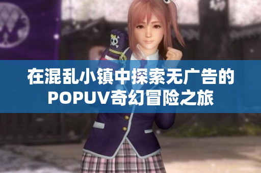 在混乱小镇中探索无广告的POPUV奇幻冒险之旅