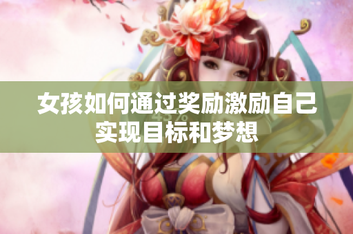 女孩如何通过奖励激励自己实现目标和梦想