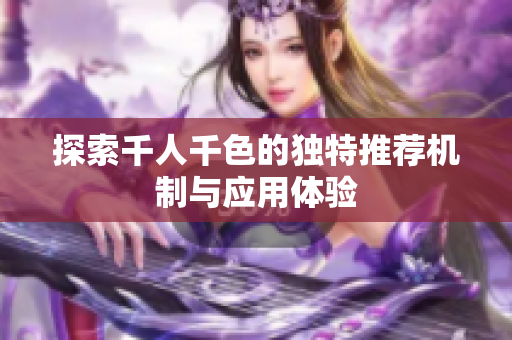 探索千人千色的独特推荐机制与应用体验
