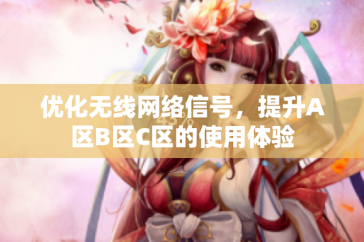 优化无线网络信号，提升A区B区C区的使用体验