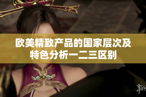 欧美精致产品的国家层次及特色分析一二三区别