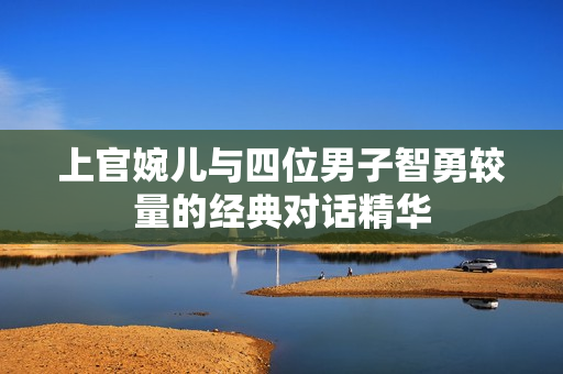 上官婉儿与四位男子智勇较量的经典对话精华