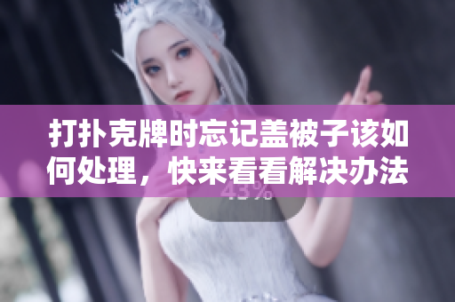 打扑克牌时忘记盖被子该如何处理，快来看看解决办法！