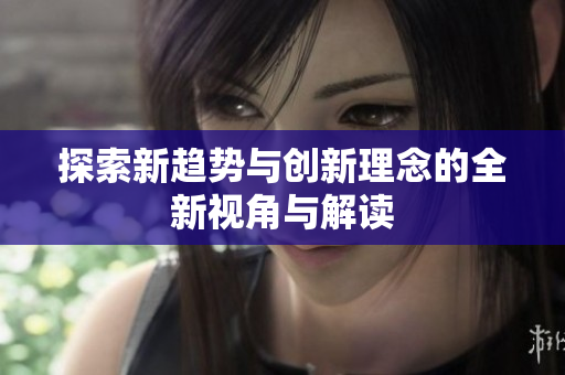 探索新趋势与创新理念的全新视角与解读