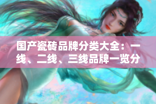国产瓷砖品牌分类大全：一线、二线、三线品牌一览分析